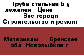 Труба стальная,б/у лежалая › Цена ­ 15 000 - Все города Строительство и ремонт » Материалы   . Брянская обл.,Новозыбков г.